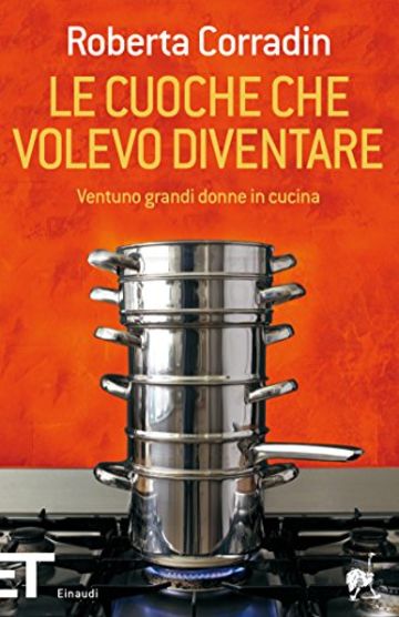 Le cuoche che volevo diventare: Ventuno grandi donne in cucina (Einaudi tascabili. Pop Vol. 1520)